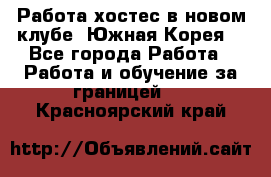 Работа хостес в новом клубе, Южная Корея  - Все города Работа » Работа и обучение за границей   . Красноярский край